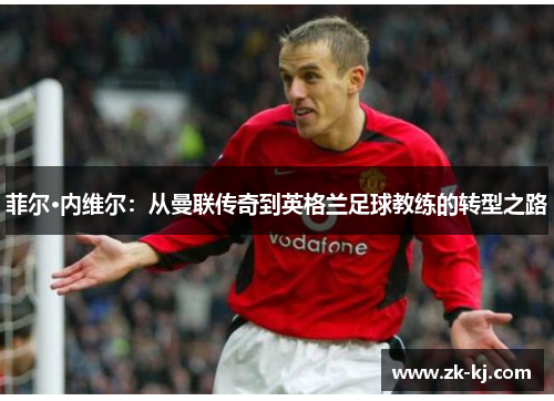 菲尔·内维尔：从曼联传奇到英格兰足球教练的转型之路
