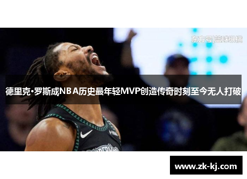 德里克·罗斯成NBA历史最年轻MVP创造传奇时刻至今无人打破