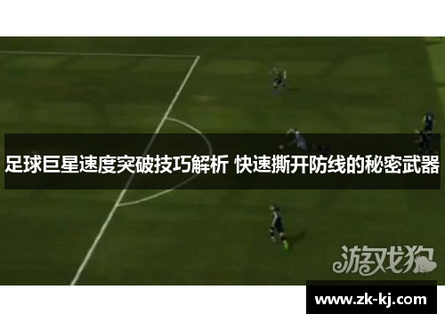 足球巨星速度突破技巧解析 快速撕开防线的秘密武器