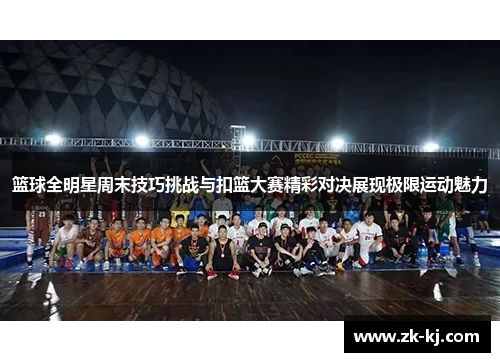 篮球全明星周末技巧挑战与扣篮大赛精彩对决展现极限运动魅力