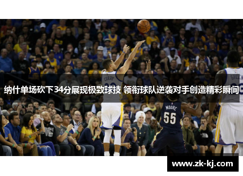 纳什单场砍下34分展现极致球技 领衔球队逆袭对手创造精彩瞬间