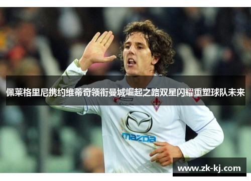 佩莱格里尼携约维蒂奇领衔曼城崛起之路双星闪耀重塑球队未来