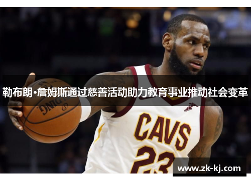勒布朗·詹姆斯通过慈善活动助力教育事业推动社会变革
