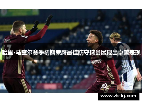 哈里·马奎尔赛季初期荣膺最佳防守球员展现出卓越表现