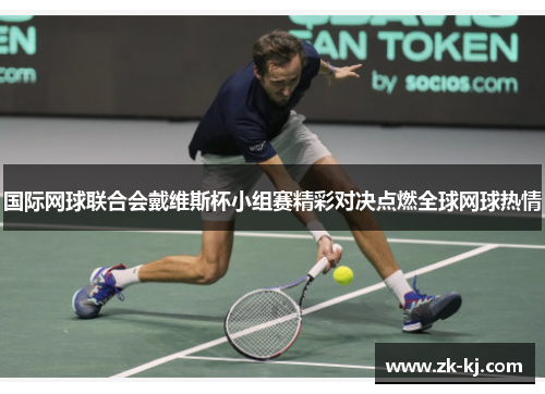 国际网球联合会戴维斯杯小组赛精彩对决点燃全球网球热情