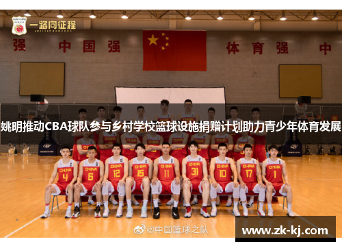 姚明推动CBA球队参与乡村学校篮球设施捐赠计划助力青少年体育发展