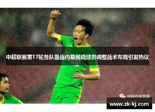 中超联赛第17轮各队备战内幕揭晓球员调整战术布局引发热议