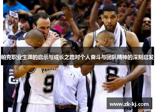 帕克职业生涯的启示与成长之路对个人奋斗与团队精神的深刻启发