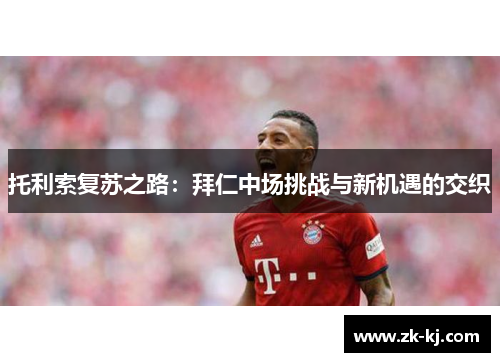 托利索复苏之路：拜仁中场挑战与新机遇的交织