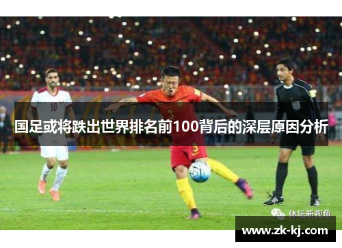 国足或将跌出世界排名前100背后的深层原因分析