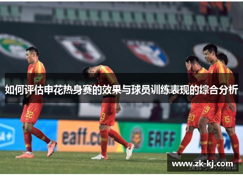如何评估申花热身赛的效果与球员训练表现的综合分析