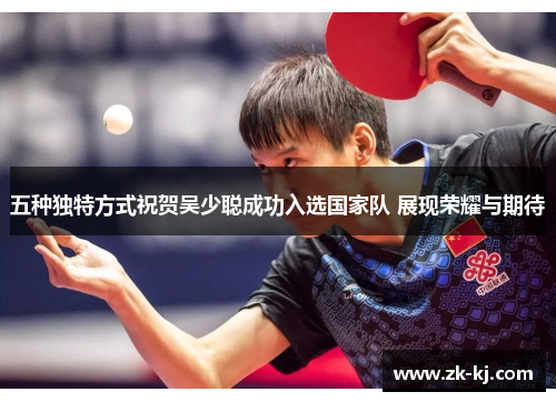 五种独特方式祝贺吴少聪成功入选国家队 展现荣耀与期待