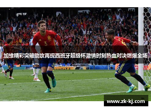加维精彩突破助攻再现西班牙超级杯激情时刻热血对决燃爆全场