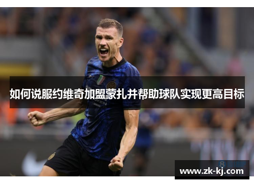 如何说服约维奇加盟蒙扎并帮助球队实现更高目标