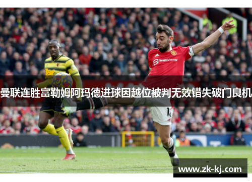 曼联连胜富勒姆阿玛德进球因越位被判无效错失破门良机