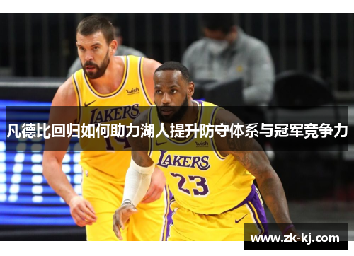 凡德比回归如何助力湖人提升防守体系与冠军竞争力
