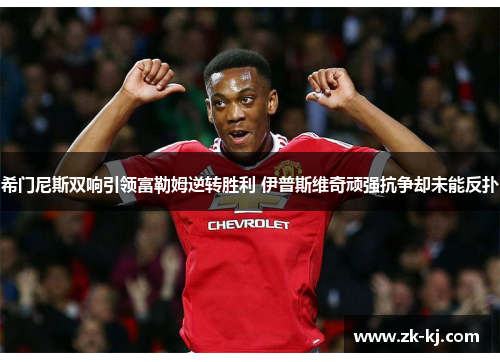 希门尼斯双响引领富勒姆逆转胜利 伊普斯维奇顽强抗争却未能反扑