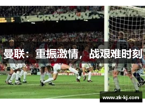 曼联：重振激情，战艰难时刻
