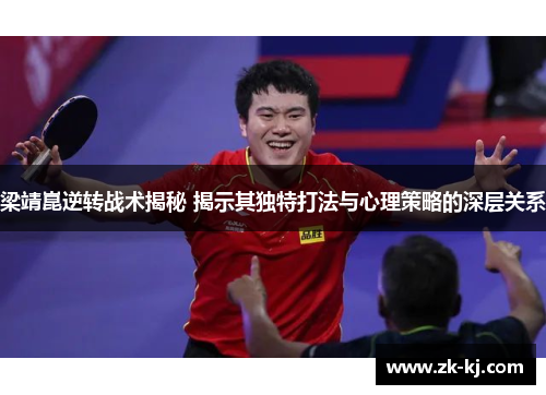 梁靖崑逆转战术揭秘 揭示其独特打法与心理策略的深层关系