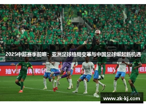 2025中超赛季前瞻：亚洲足球格局变革与中国足球崛起新机遇