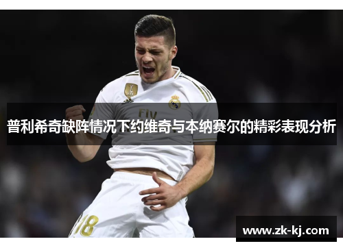 普利希奇缺阵情况下约维奇与本纳赛尔的精彩表现分析