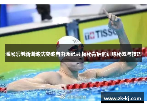 潘展乐创新训练法突破自由泳纪录 揭秘背后的训练秘笈与技巧