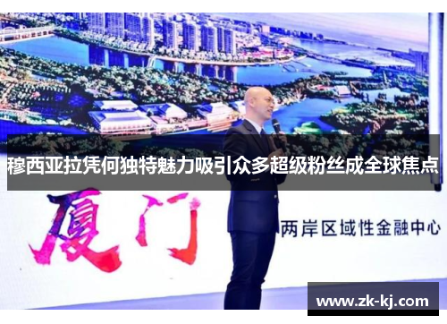 穆西亚拉凭何独特魅力吸引众多超级粉丝成全球焦点 穆西亚拉凭何独特魅力吸引众多超级粉丝成全球焦点