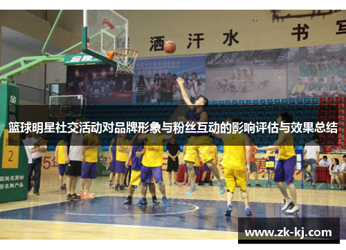 篮球明星社交活动对品牌形象与粉丝互动的影响评估与效果总结