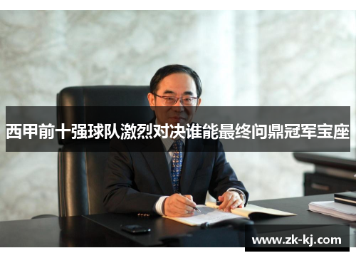 西甲前十强球队激烈对决谁能最终问鼎冠军宝座 西甲前十强球队激烈对决谁能最终问鼎冠军宝座