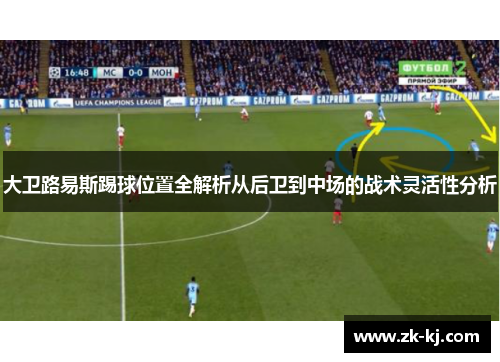 大卫路易斯踢球位置全解析从后卫到中场的战术灵活性分析 大卫路易斯踢球位置全解析从后卫到中场的战术灵活性分析