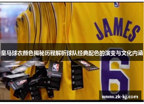 皇马球衣颜色揭秘历程解析球队经典配色的演变与文化内涵