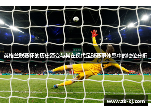 英格兰联赛杯的历史演变与其在现代足球赛事体系中的地位分析 英格兰联赛杯的历史演变与其在现代足球赛事体系中的地位分析